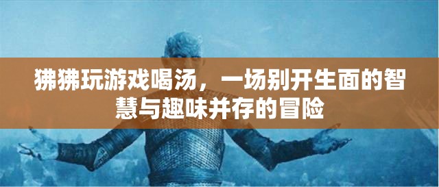 狒狒游戲冒險(xiǎn)，智慧與趣味并存的湯挑戰(zhàn)