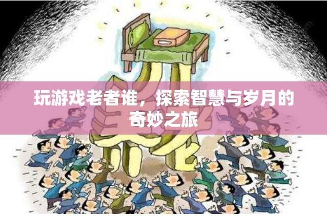 探索智慧與歲月的奇妙之旅，玩游戲老者誰