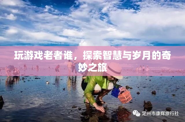 探索智慧與歲月的奇妙之旅，玩游戲老者誰