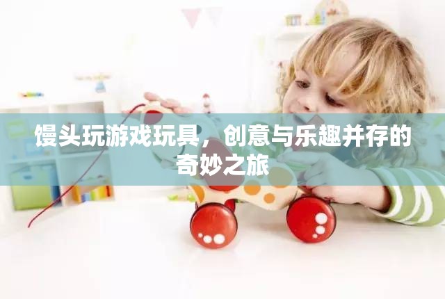 饅頭玩游戲玩具，創(chuàng)意與樂趣的奇妙之旅