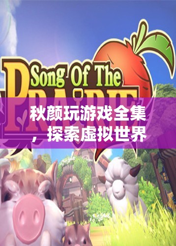 秋顏玩游戲全集，探索虛擬世界的奇妙之旅