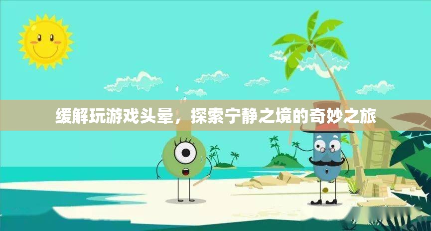 探索寧?kù)o之境的奇妙之旅，緩解玩游戲頭暈