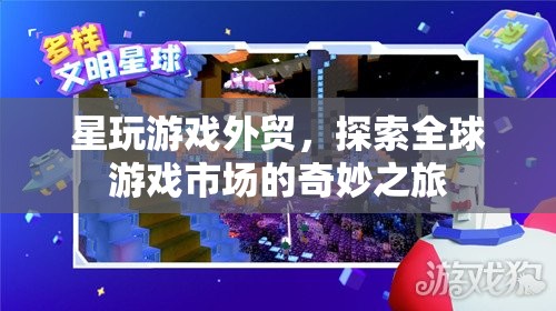 星玩游戲外貿(mào)，探索全球游戲市場的奇妙之旅