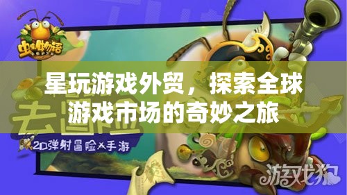 星玩游戲外貿(mào)，探索全球游戲市場的奇妙之旅