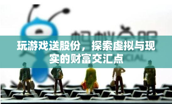 探索虛擬與現(xiàn)實(shí)的財(cái)富交匯點(diǎn)，玩游戲送股份
