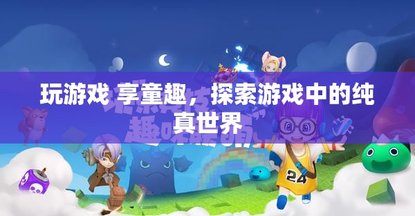 探索游戲中的純真世界，玩游戲，享童趣