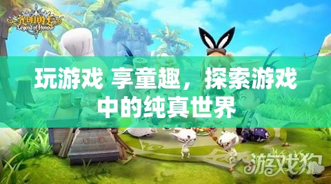 探索游戲中的純真世界，玩游戲，享童趣