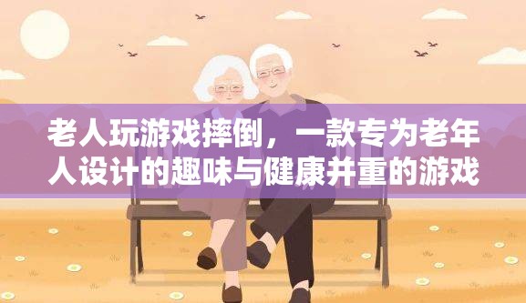 老人摔倒游戲，趣味與健康并重的老年人專屬游戲
