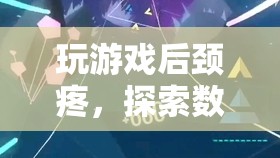數(shù)字時代下的健康挑戰(zhàn)，玩游戲后頸疼與游戲設計創(chuàng)新