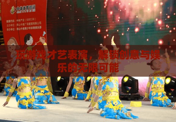 解鎖創(chuàng)意與娛樂，才藝表演與游戲結(jié)合的新風(fēng)尚