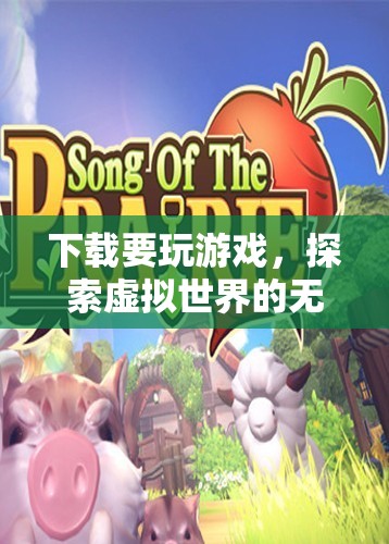 探索虛擬世界的無限樂趣，下載游戲開啟冒險之旅