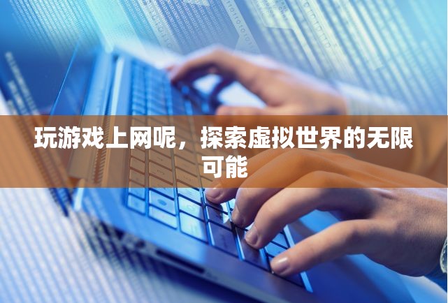 探索虛擬世界的無(wú)限可能，玩游戲上網(wǎng)的奇妙之旅