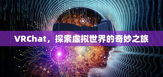 VRChat，開啟虛擬世界探險(xiǎn)之旅