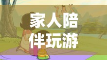 家人共玩游戲，共筑溫馨回憶之旅