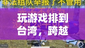 跨越海峽的虛擬相遇，玩游戲排到臺灣