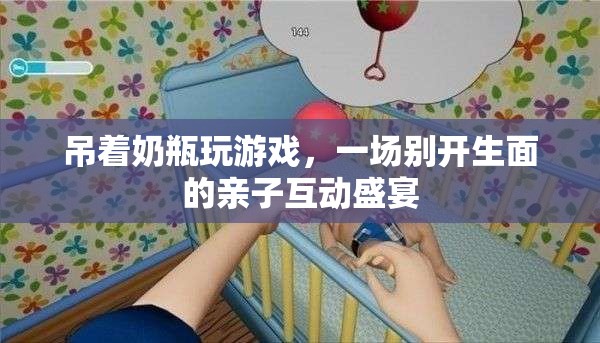 吊著奶瓶玩游戲，親子互動(dòng)新體驗(yàn)