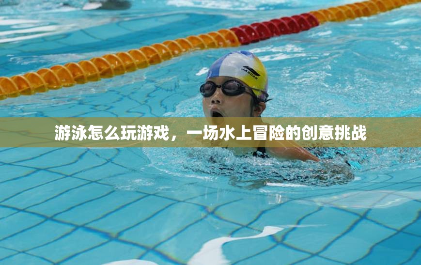 水上冒險(xiǎn)，游泳游戲創(chuàng)意挑戰(zhàn)
