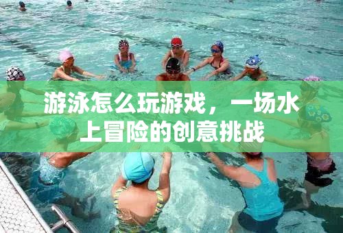 水上冒險(xiǎn)，游泳游戲創(chuàng)意挑戰(zhàn)