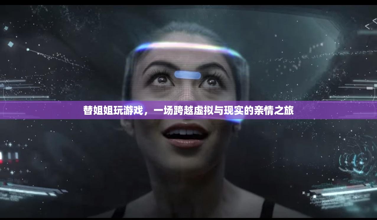 替姐闖關(guān)，一場(chǎng)親情交織的虛擬與現(xiàn)實(shí)之旅