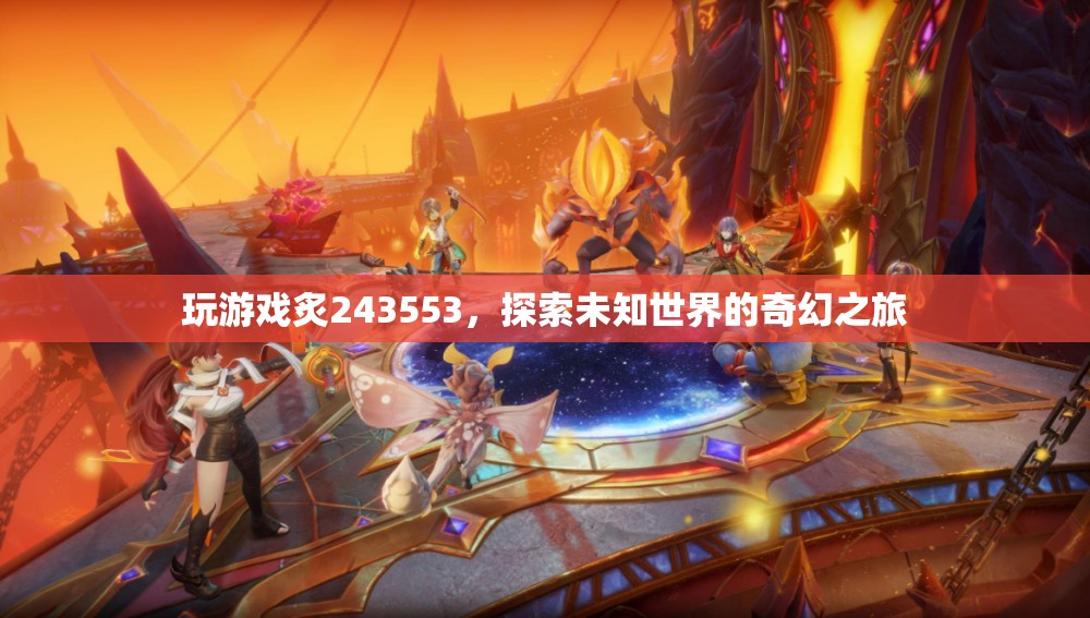 探索未知世界的奇幻之旅，炙243553游戲之旅