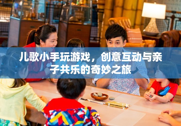 兒歌小手玩游戲，親子共樂的創(chuàng)意互動之旅