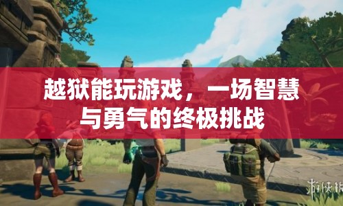 越獄挑戰(zhàn)，智慧與勇氣的終極游戲盛宴