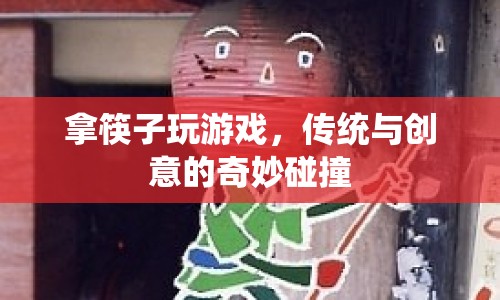 傳統(tǒng)與創(chuàng)意碰撞，拿筷子玩游戲