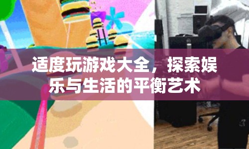 探索娛樂(lè)與生活的平衡藝術(shù)，適度玩游戲大全