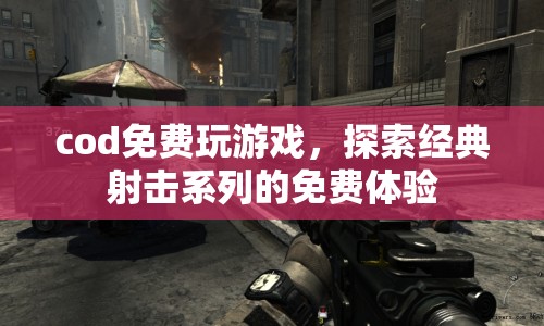 COD免費(fèi)玩游戲，探索經(jīng)典射擊系列的免費(fèi)體驗