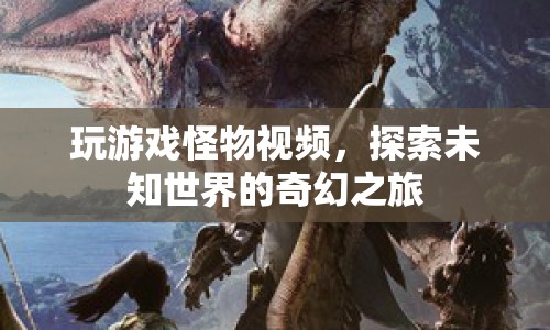 探索未知世界的奇幻之旅，玩游戲怪物視頻