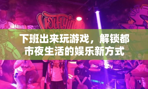 下班玩游戲解鎖都市夜生活?yuàn)蕵?lè)新方式