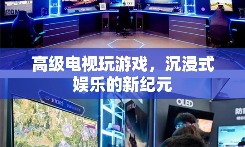 沉浸式娛樂新紀(jì)元，高級電視玩游戲