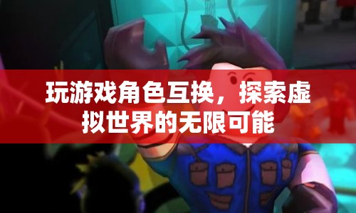游戲角色互換，探索虛擬世界的無(wú)限可能