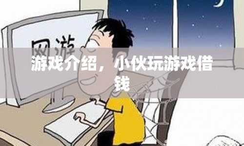 小伙沉迷游戲借錢，游戲介紹揭秘其背后的秘密