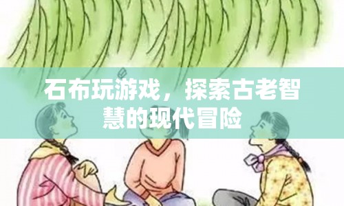 石布游戲，古老智慧的現(xiàn)代冒險(xiǎn)之旅