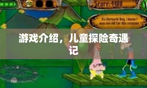 兒童探險(xiǎn)奇遇記，一場(chǎng)充滿驚喜與冒險(xiǎn)的游戲之旅