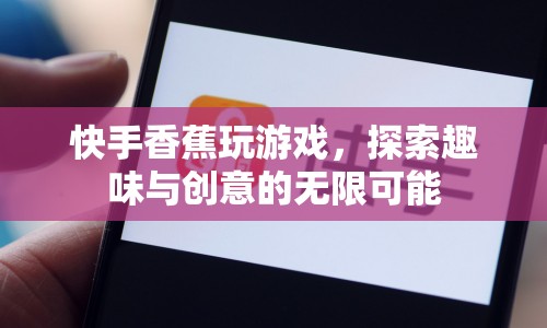 快手香蕉，解鎖游戲新玩法，探索趣味與創(chuàng)意的無限邊界