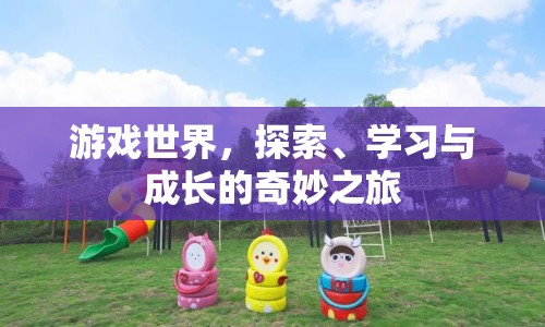 游戲世界，探索、學(xué)習(xí)與成長(zhǎng)的奇妙之旅
