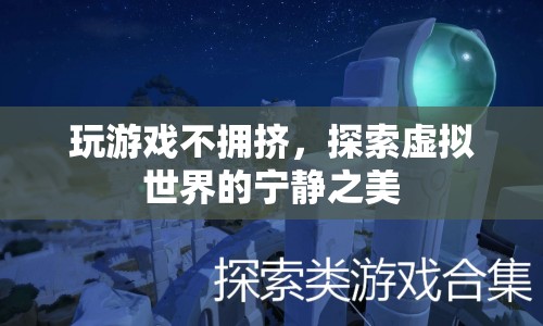 探索虛擬世界的寧靜之美，玩游戲不擁擠的奇妙體驗