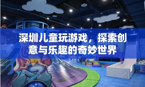 深圳兒童探索創(chuàng)意與樂趣的奇妙世界