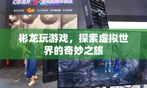 探索虛擬世界，彬龍的游戲之旅