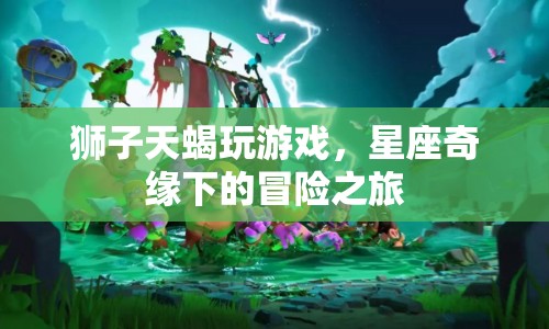 星座奇緣，獅子與天蝎的冒險(xiǎn)之旅