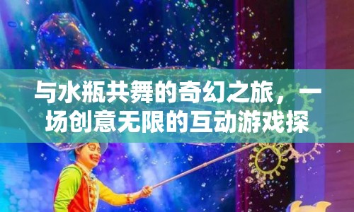 與水瓶共舞的奇幻之旅，創(chuàng)意無(wú)限的互動(dòng)游戲探索