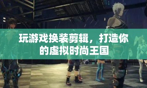 打造虛擬時尚王國，換裝剪輯游戲新體驗