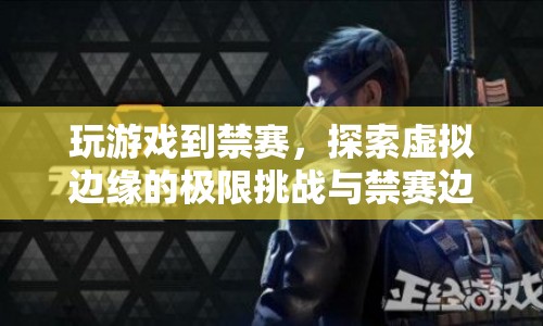 虛擬邊緣的極限挑戰(zhàn)，從游戲到禁賽