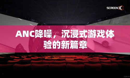 ANC降噪，開啟沉浸式游戲體驗(yàn)新篇章