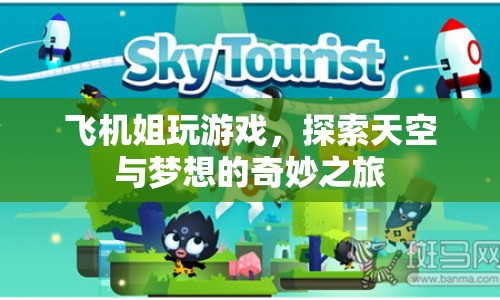 探索天空與夢想的奇妙之旅，飛機姐的游戲之旅