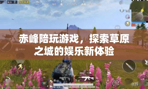 赤峰陪玩探索草原娛樂新體驗