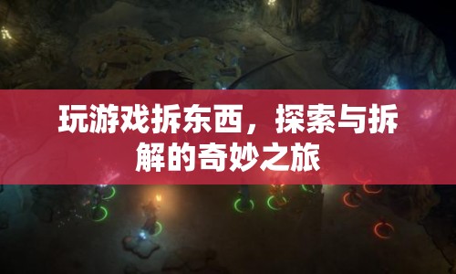 探索與拆解的奇妙之旅，游戲拆東西的樂(lè)趣