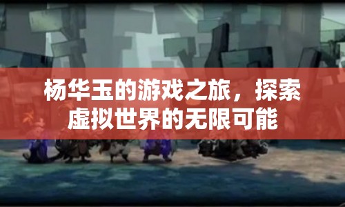 楊華玉，探索虛擬世界的游戲之旅